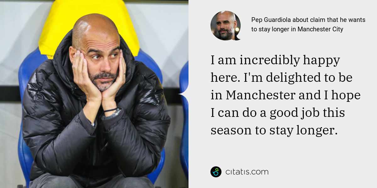 Pep Guardiola: I am incredibly happy here. I'm delighted to be in Manchester and I hope I can do a good job this season to stay longer.