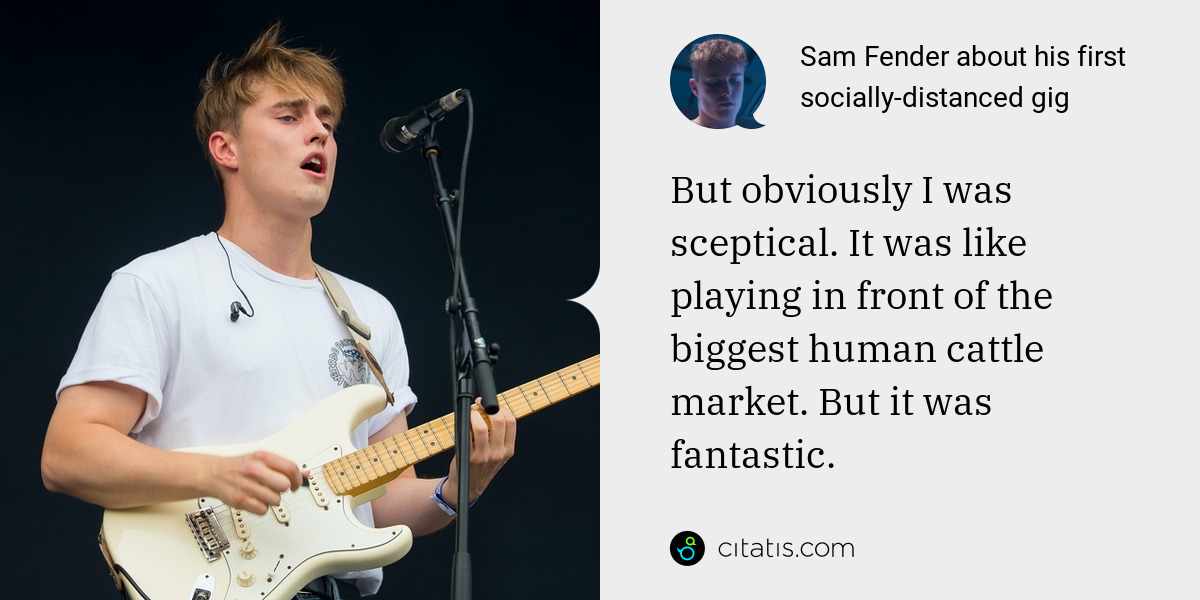 Sam Fender: But obviously I was sceptical. It was like playing in front of the biggest human cattle market. But it was fantastic.