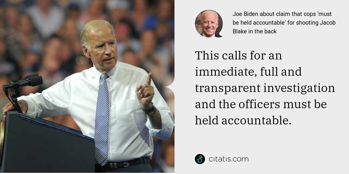 Joe Biden: This calls for an immediate, full and transparent investigation and the officers must be held accountable.