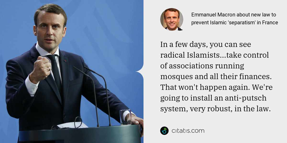 Emmanuel Macron: In a few days, you can see radical Islamists...take control of associations running mosques and all their finances. That won't happen again. We're going to install an anti-putsch system, very robust, in the law.