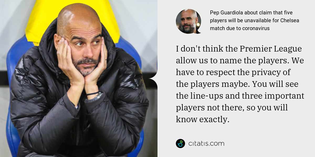 Pep Guardiola: I don't think the Premier League allow us to name the players. We have to respect the privacy of the players maybe. You will see the line-ups and three important players not there, so you will know exactly.