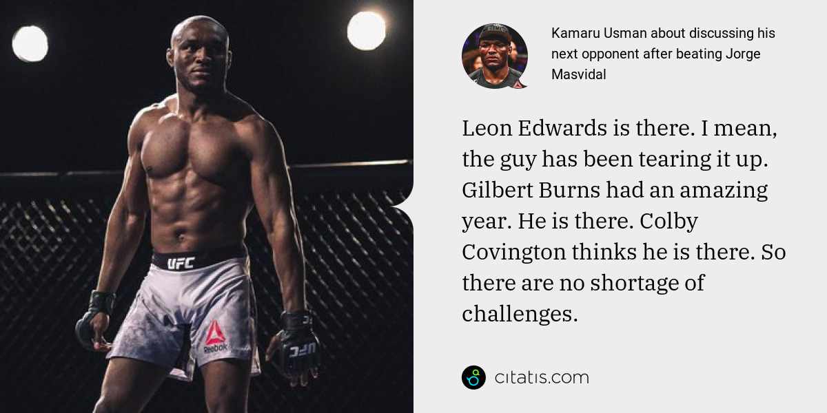 Kamaru Usman: Leon Edwards is there. I mean, the guy has been tearing it up. Gilbert Burns had an amazing year. He is there. Colby Covington thinks he is there. So there are no shortage of challenges.