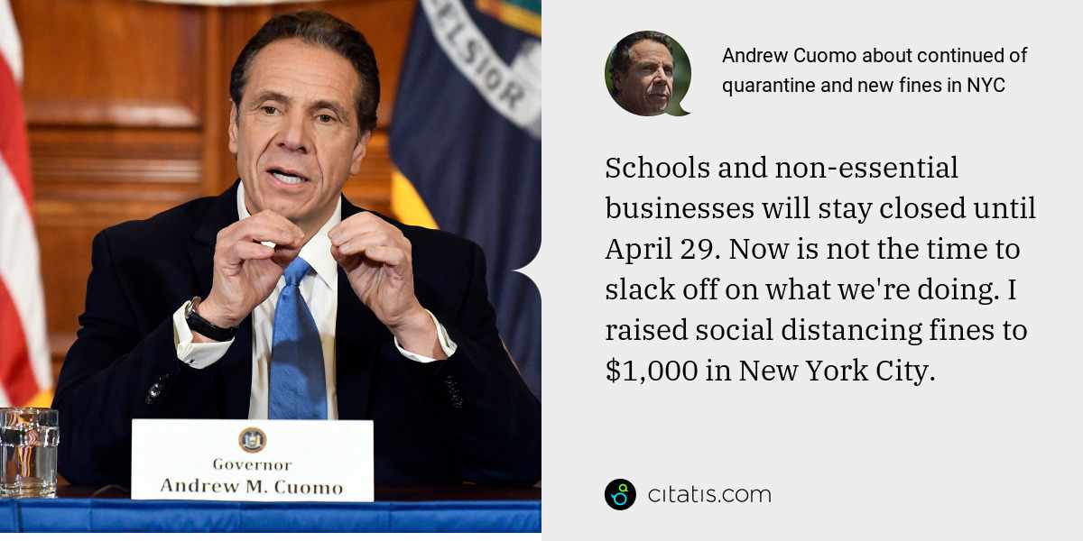 Andrew Cuomo: Schools and non-essential businesses will stay closed until April 29. Now is not the time to slack off on what we're doing. I raised social distancing fines to $1,000 in New York City.