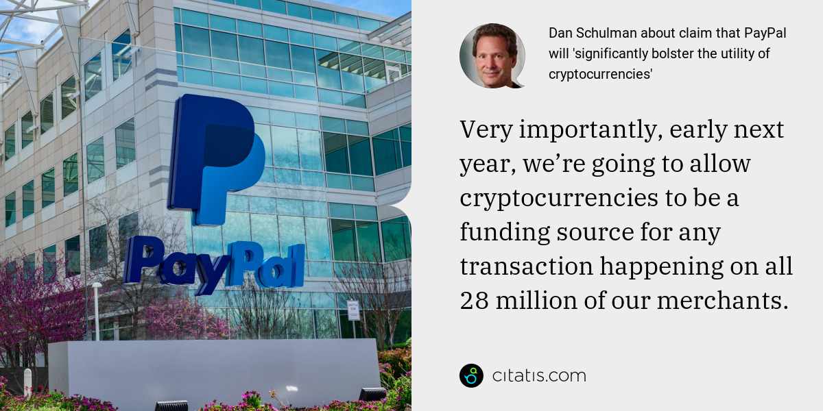 Dan Schulman: Very importantly, early next year, we’re going to allow cryptocurrencies to be a funding source for any transaction happening on all 28 million of our merchants.