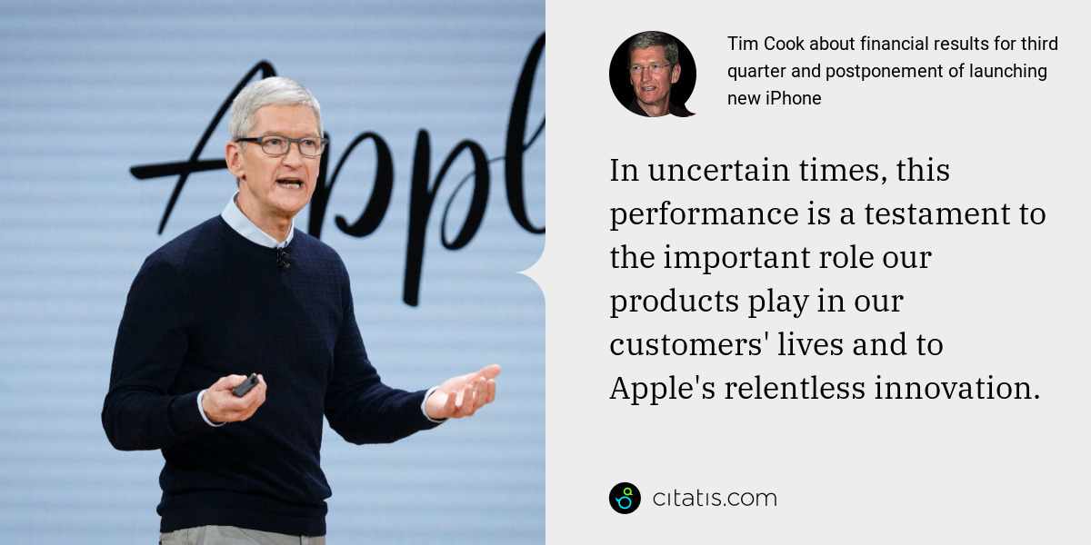 Tim Cook: In uncertain times, this performance is a testament to the important role our products play in our customers' lives and to Apple's relentless innovation.