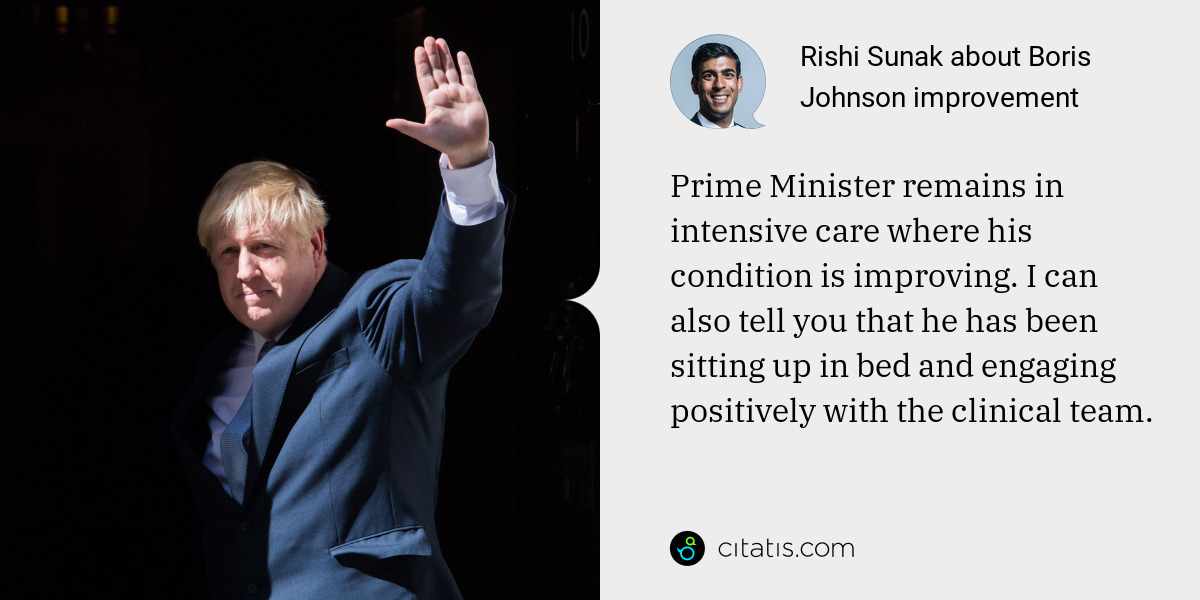 Rishi Sunak: Prime Minister remains in intensive care where his condition is improving. I can also tell you that he has been sitting up in bed and engaging positively with the clinical team.