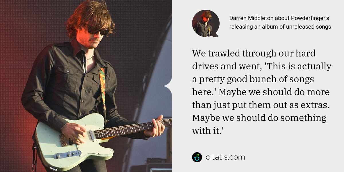 Darren Middleton: We trawled through our hard drives and went, 'This is actually a pretty good bunch of songs here.' Maybe we should do more than just put them out as extras. Maybe we should do something with it.'