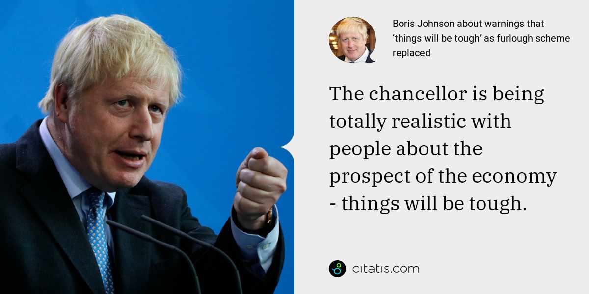 Boris Johnson: The chancellor is being totally realistic with people about the prospect of the economy - things will be tough.