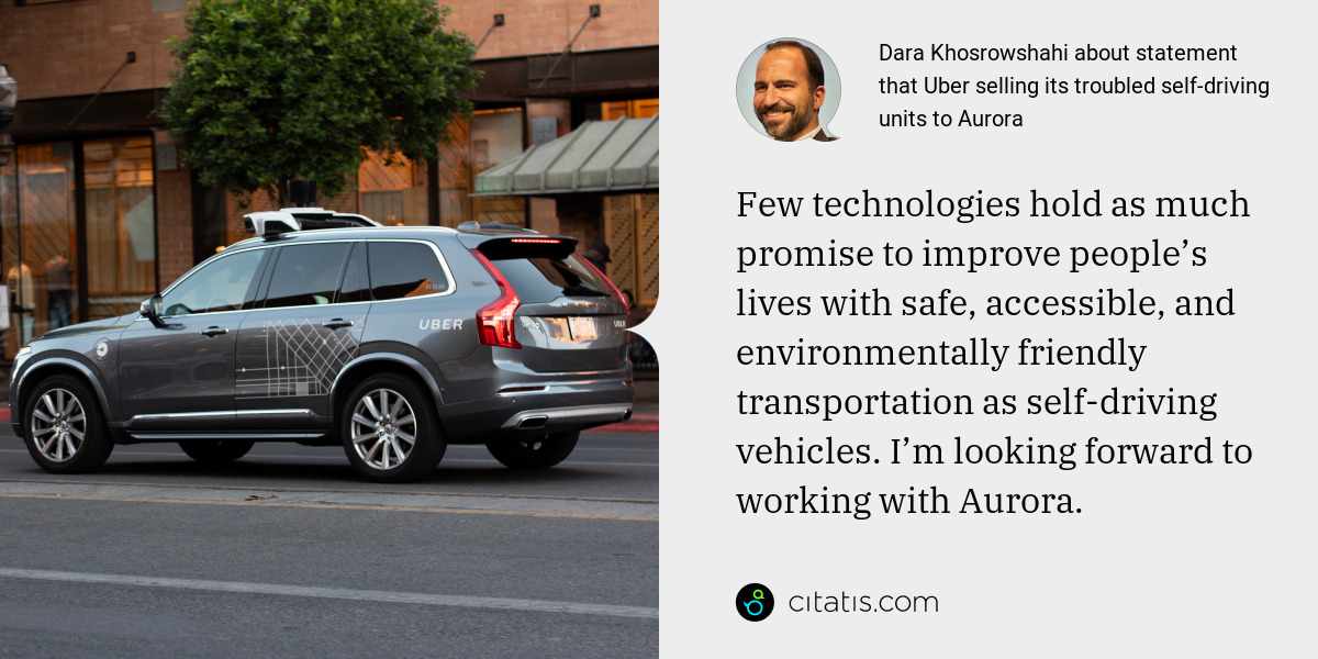 Dara Khosrowshahi: Few technologies hold as much promise to improve people’s lives with safe, accessible, and environmentally friendly transportation as self-driving vehicles. I’m looking forward to working with Aurora.