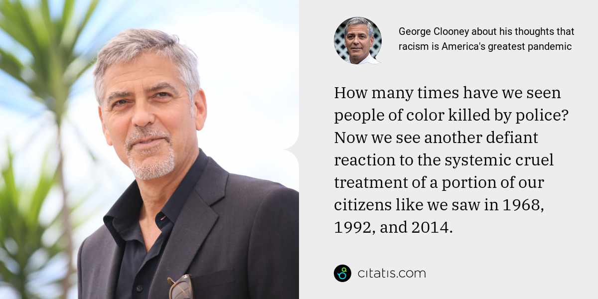 George Clooney: How many times have we seen people of color killed by police? Now we see another defiant reaction to the systemic cruel treatment of a portion of our citizens like we saw in 1968, 1992, and 2014.
