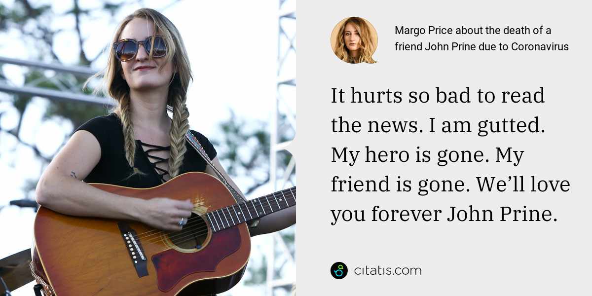 Margo Price: It hurts so bad to read the news. I am gutted. My hero is gone. My friend is gone. We’ll love you forever John Prine.