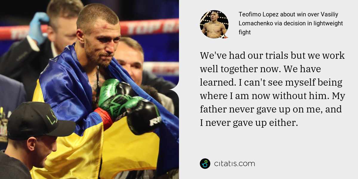 Teofimo Lopez: We've had our trials but we work well together now. We have learned. I can't see myself being where I am now without him. My father never gave up on me, and I never gave up either.