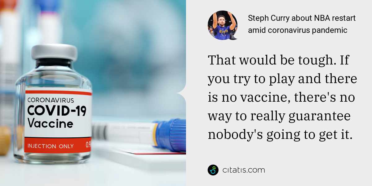 Steph Curry: That would be tough. If you try to play and there is no vaccine, there's no way to really guarantee nobody's going to get it.
