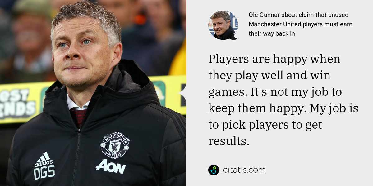 Ole Gunnar: Players are happy when they play well and win games. It's not my job to keep them happy. My job is to pick players to get results.