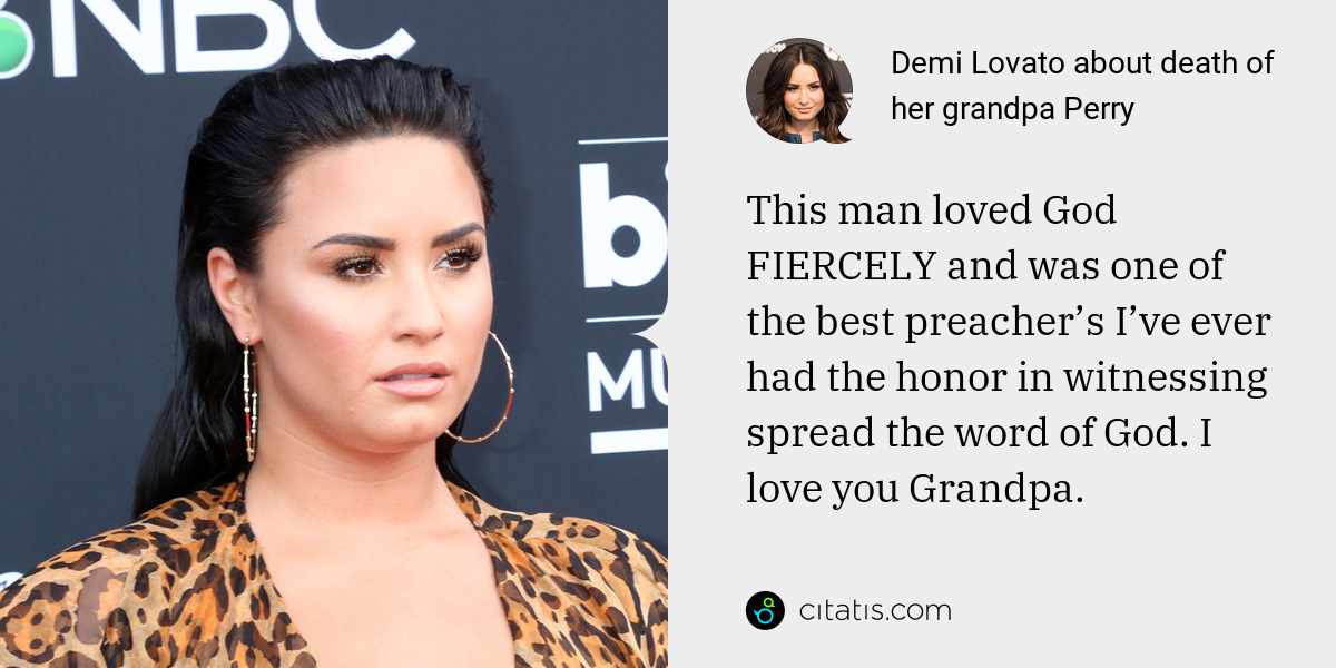 Demi Lovato: This man loved God FIERCELY and was one of the best preacher’s I’ve ever had the honor in witnessing spread the word of God. I love you Grandpa.