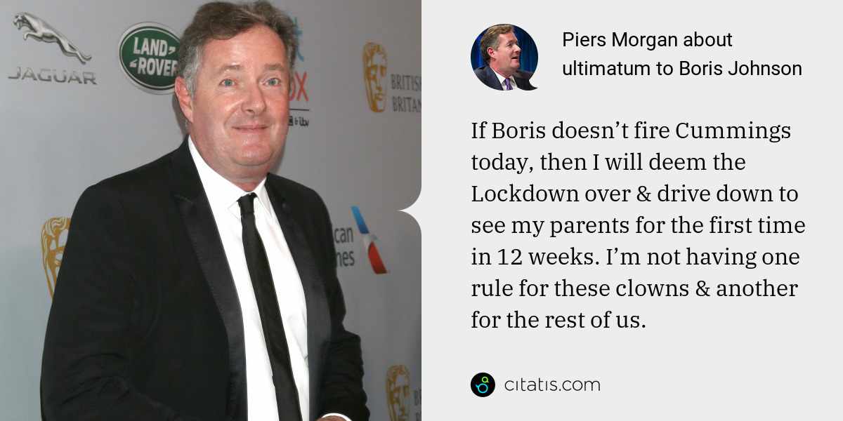 Piers Morgan: If Boris doesn’t fire Cummings today, then I will deem the Lockdown over & drive down to see my parents for the first time in 12 weeks. I’m not having one rule for these clowns & another for the rest of us.