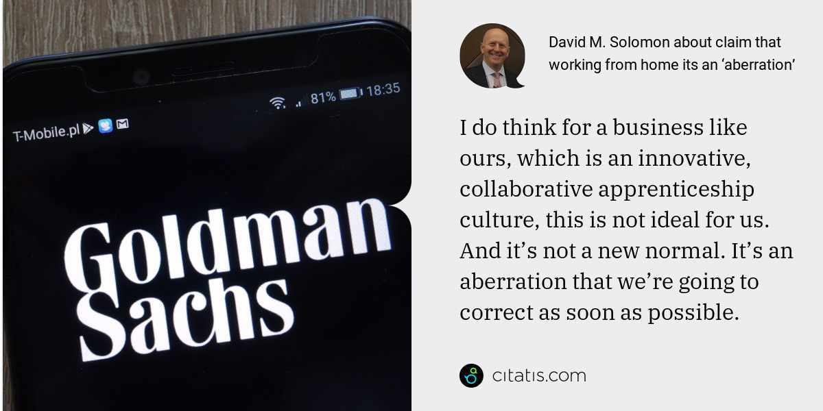 David M. Solomon: I do think for a business like ours, which is an innovative, collaborative apprenticeship culture, this is not ideal for us. And it’s not a new normal. It’s an aberration that we’re going to correct as soon as possible.