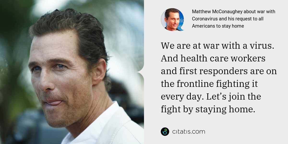 Matthew McConaughey: We are at war with a virus. And health care workers and first responders are on the frontline fighting it every day. Let’s join the fight by staying home.