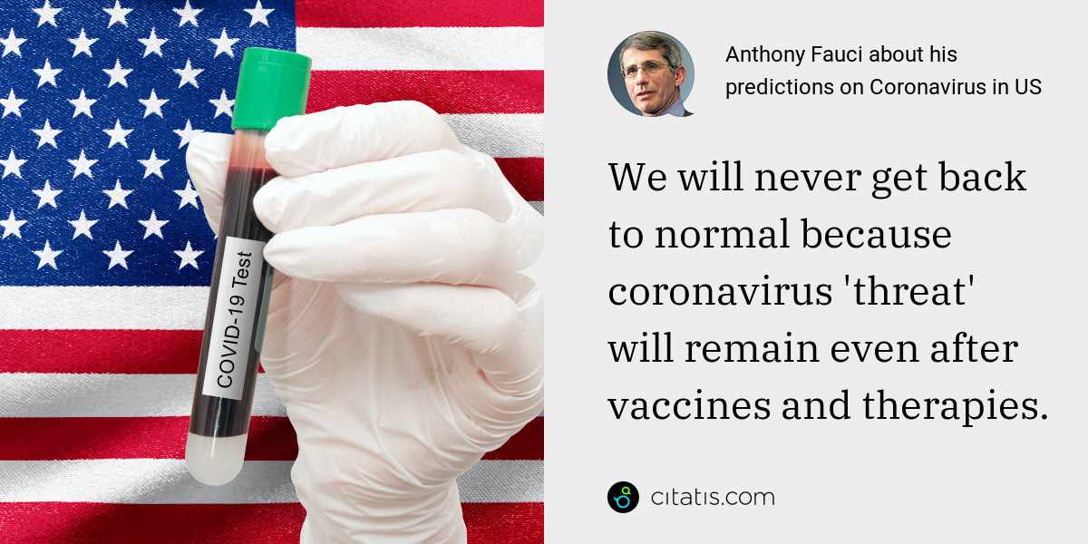 Anthony Fauci: We will never get back to normal because coronavirus 'threat' will remain even after vaccines and therapies.