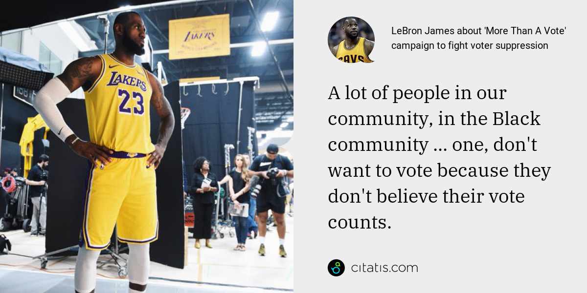 LeBron James: A lot of people in our community, in the Black community ... one, don't want to vote because they don't believe their vote counts.