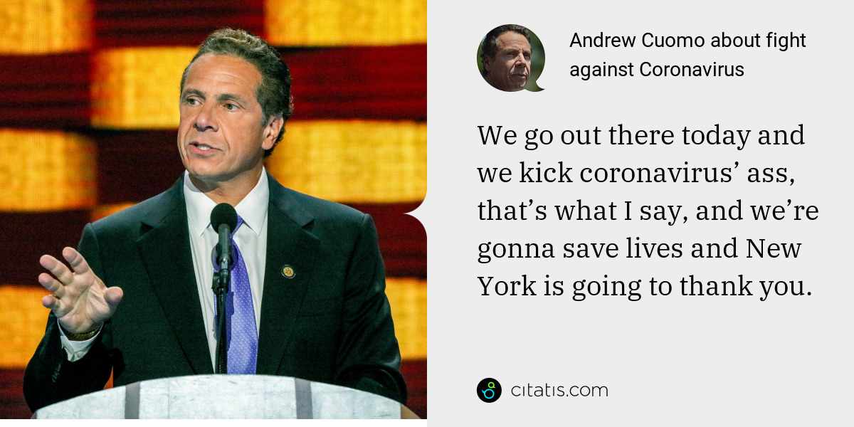 Andrew Cuomo: We go out there today and we kick coronavirus’ ass, that’s what I say, and we’re gonna save lives and New York is going to thank you.