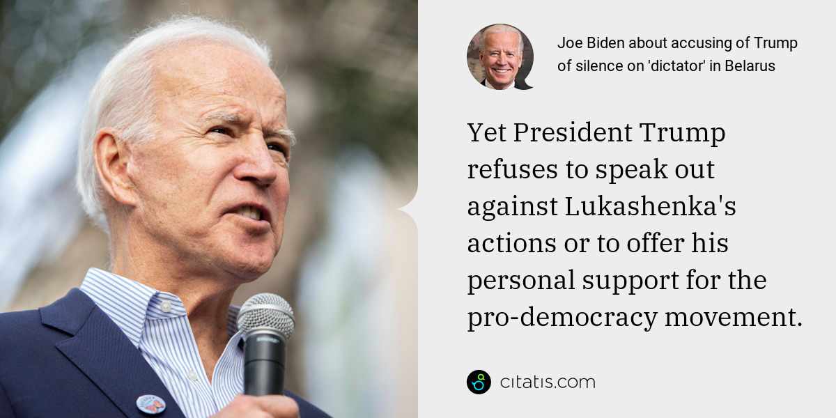 Joe Biden: Yet President Trump refuses to speak out against Lukashenka's actions or to offer his personal support for the pro-democracy movement.