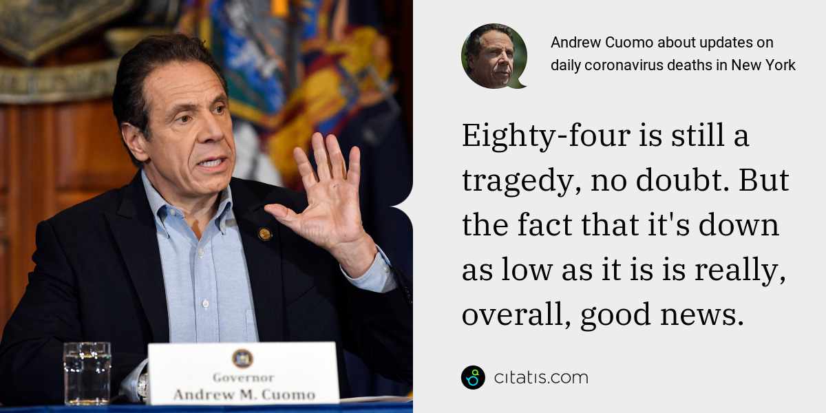 Andrew Cuomo: Eighty-four is still a tragedy, no doubt. But the fact that it's down as low as it is is really, overall, good news.