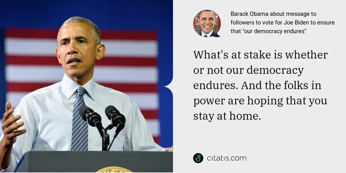 Barack Obama: What's at stake is whether or not our democracy endures. And the folks in power are hoping that you stay at home.