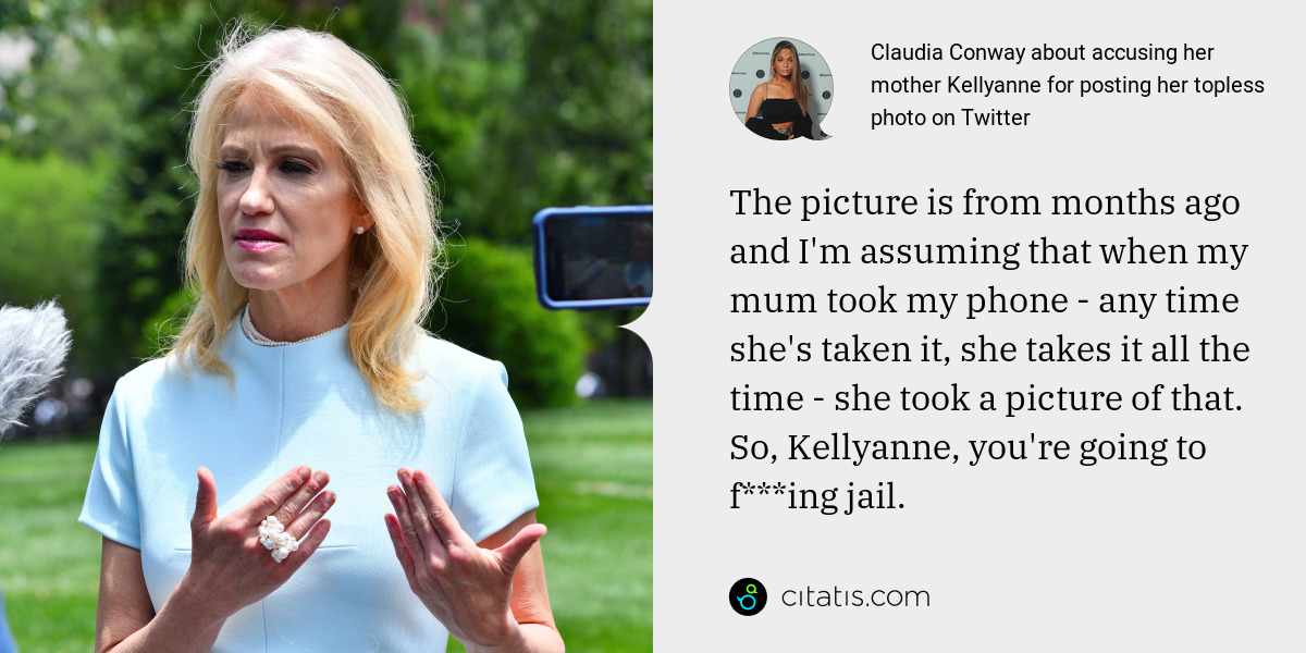 Claudia Conway: The picture is from months ago and I'm assuming that when my mum took my phone - any time she's taken it, she takes it all the time - she took a picture of that. So, Kellyanne, you're going to f***ing jail.