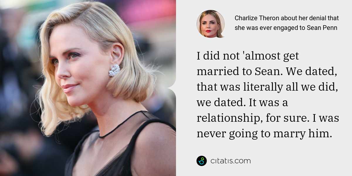 Charlize Theron: I did not 'almost get married to Sean. We dated, that was literally all we did, we dated. It was a relationship, for sure. I was never going to marry him.