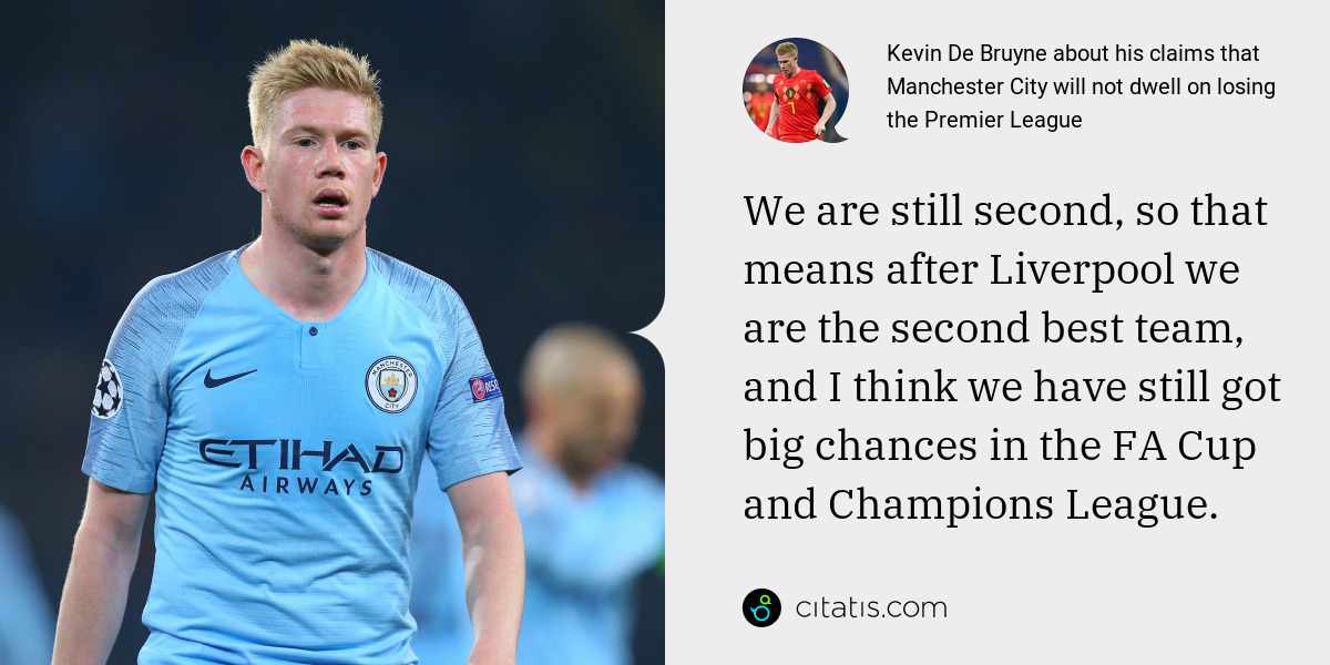 Kevin De Bruyne: We are still second, so that means after Liverpool we are the second best team, and I think we have still got big chances in the FA Cup and Champions League.