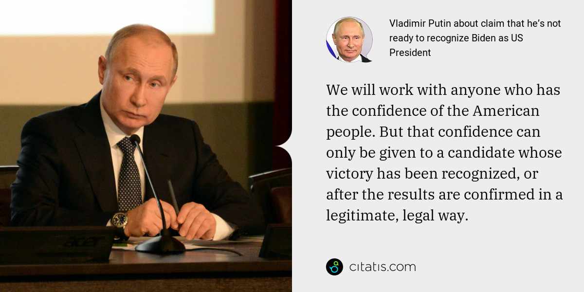 Vladimir Putin: We will work with anyone who has the confidence of the American people. But that confidence can only be given to a candidate whose victory has been recognized, or after the results are confirmed in a legitimate, legal way.