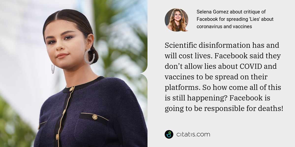 Selena Gomez: Scientific disinformation has and will cost lives. Facebook said they don’t allow lies about COVID and vaccines to be spread on their platforms. So how come all of this is still happening? Facebook is going to be responsible for deaths!