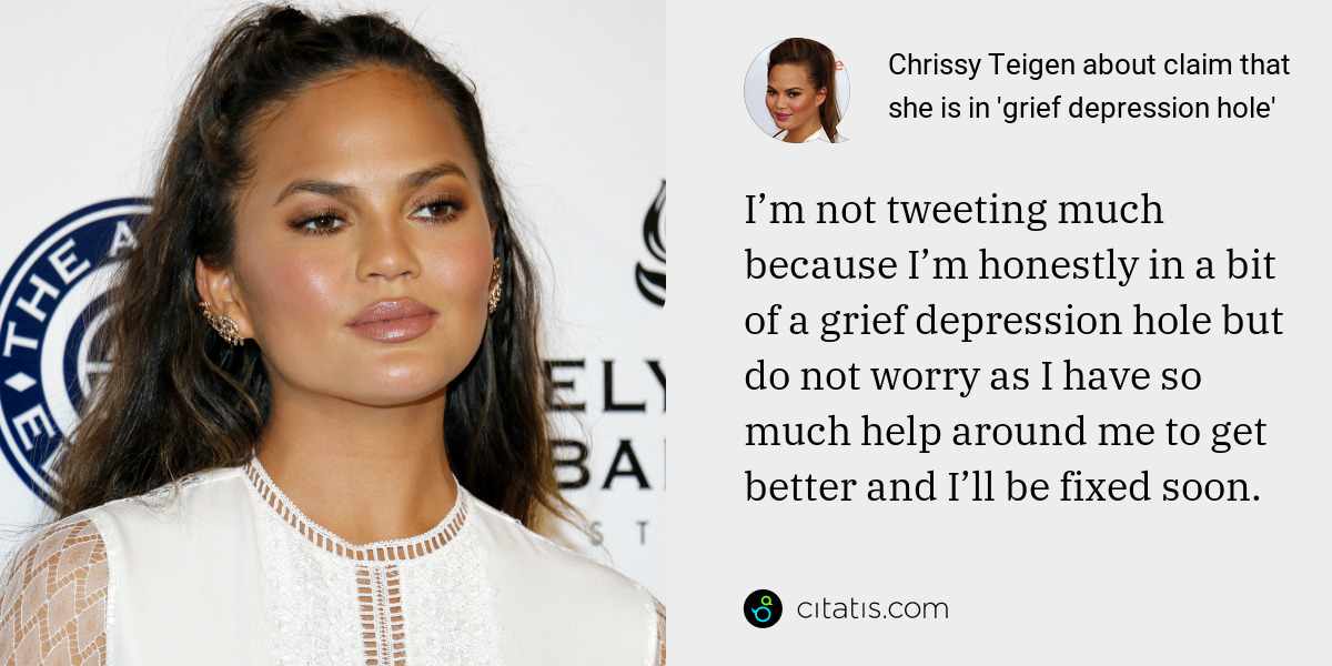Chrissy Teigen: I’m not tweeting much because I’m honestly in a bit of a grief depression hole but do not worry as I have so much help around me to get better and I’ll be fixed soon.