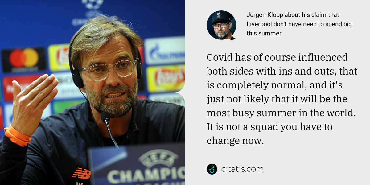 Jurgen Klopp: Covid has of course influenced both sides with ins and outs, that is completely normal, and it's just not likely that it will be the most busy summer in the world. It is not a squad you have to change now.