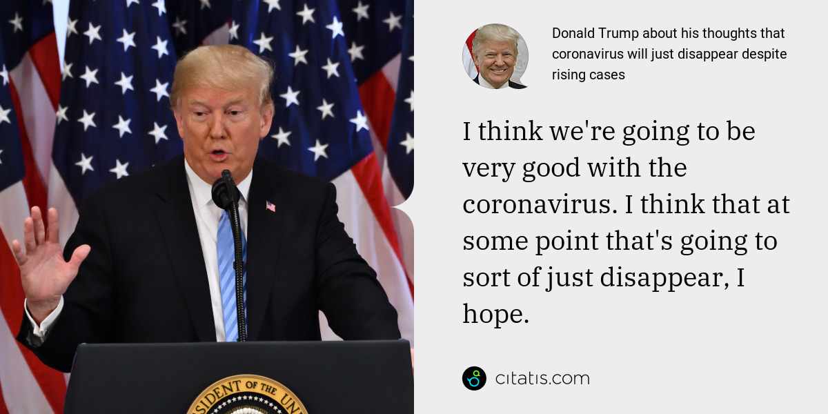 Donald Trump: I think we're going to be very good with the coronavirus. I think that at some point that's going to sort of just disappear, I hope.
