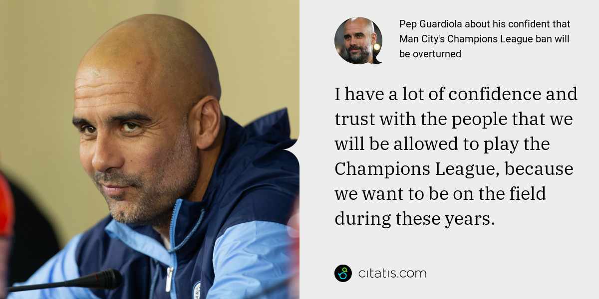 Pep Guardiola: I have a lot of confidence and trust with the people that we will be allowed to play the Champions League, because we want to be on the field during these years.