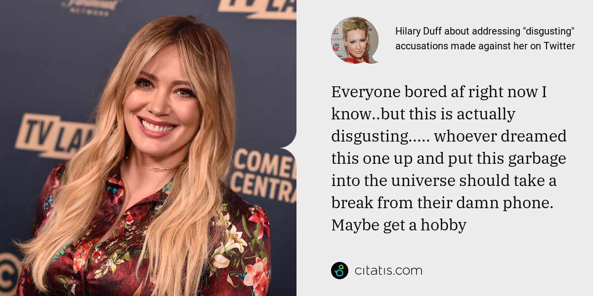 Hilary Duff: Everyone bored af right now I know..but this is actually disgusting..... whoever dreamed this one up and put this garbage into the universe should take a break from their damn phone. Maybe get a hobby