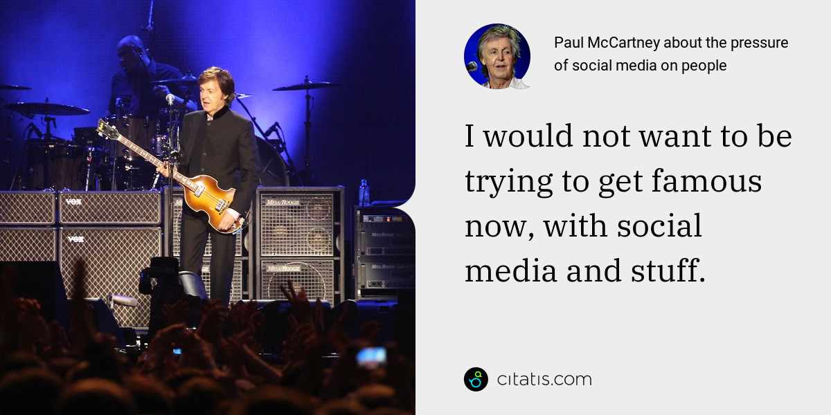 Paul McCartney: I would not want to be trying to get famous now, with social media and stuff.