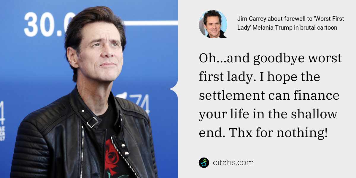 Jim Carrey: Oh…and goodbye worst first lady. I hope the settlement can finance your life in the shallow end. Thx for nothing!
