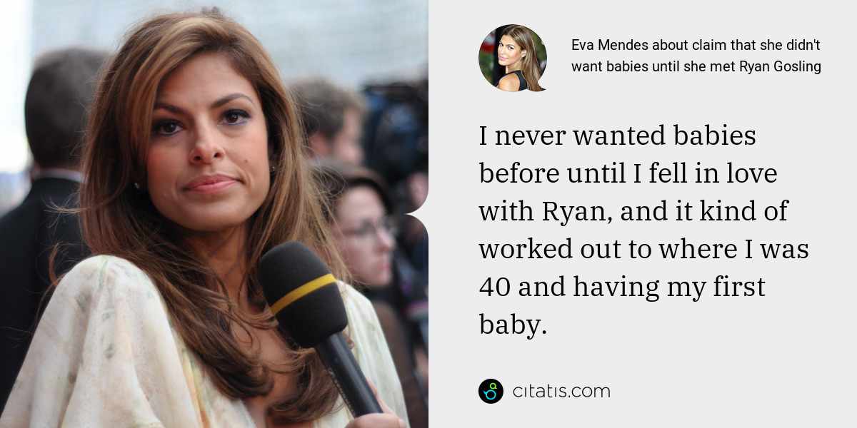 Eva Mendes: I never wanted babies before until I fell in love with Ryan, and it kind of worked out to where I was 40 and having my first baby.