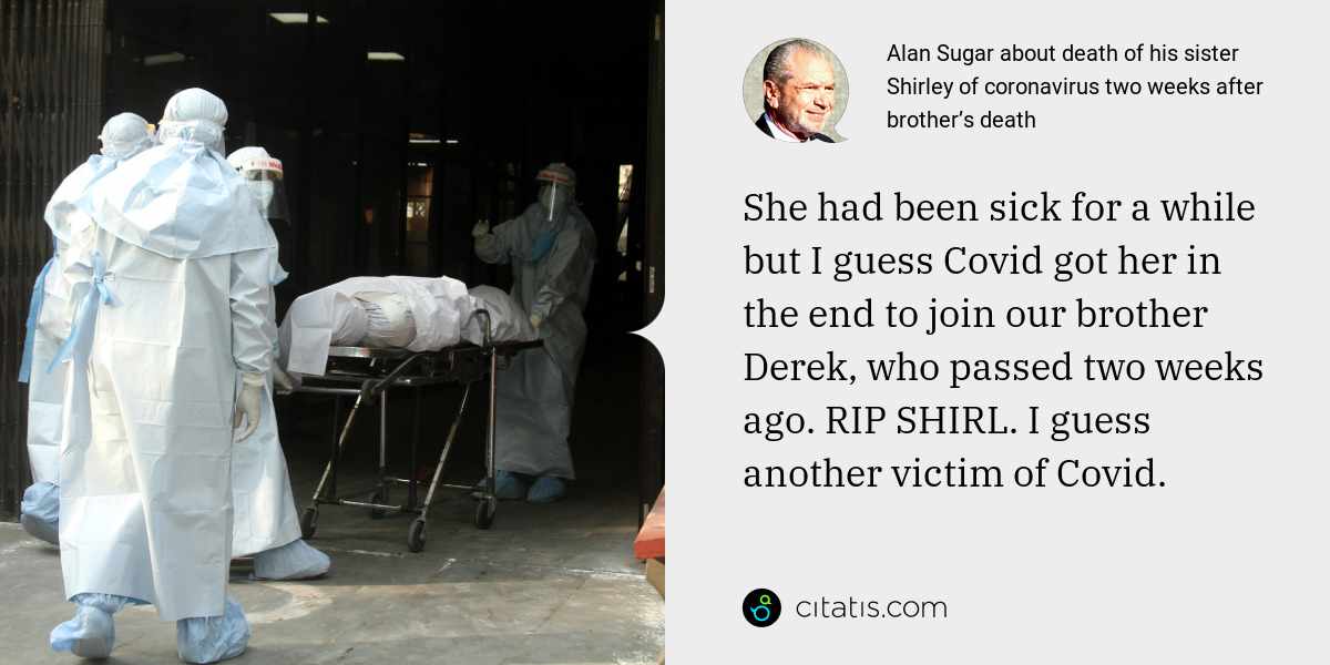 Alan Sugar: She had been sick for a while but I guess Covid got her in the end to join our brother Derek, who passed two weeks ago. RIP SHIRL. I guess another victim of Covid.