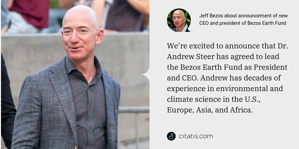 Jeff Bezos: We’re excited to announce that Dr. Andrew Steer has agreed to lead the Bezos Earth Fund as President and CEO. Andrew has decades of experience in environmental and climate science in the U.S., Europe, Asia, and Africa.