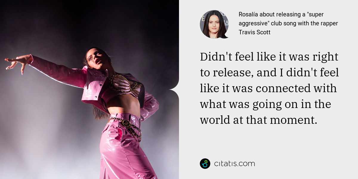 Rosalía: Didn't feel like it was right to release, and I didn't feel like it was connected with what was going on in the world at that moment.
