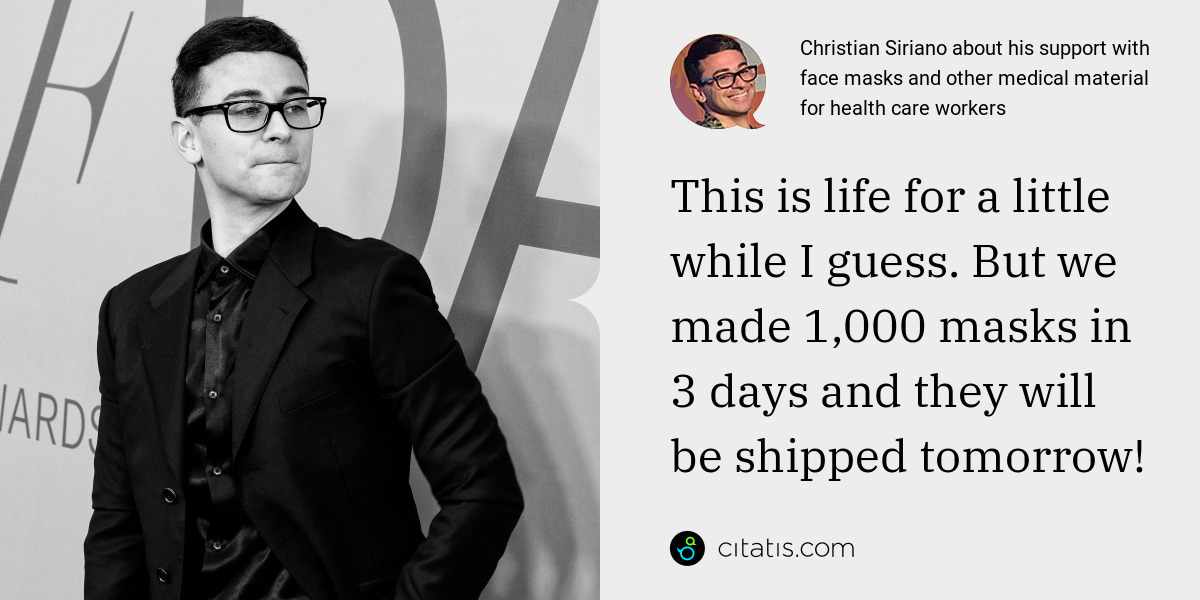 Christian Siriano: This is life for a little while I guess. But we made 1,000 masks in 3 days and they will be shipped tomorrow!