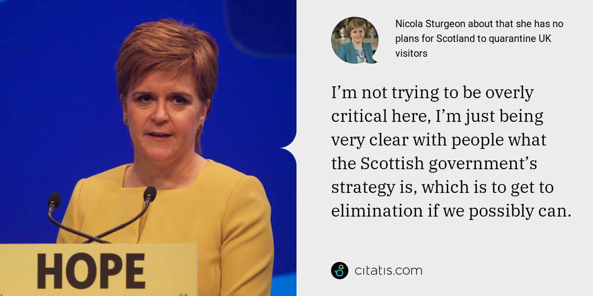 Nicola Sturgeon: I’m not trying to be overly critical here, I’m just being very clear with people what the Scottish government’s strategy is, which is to get to elimination if we possibly can.