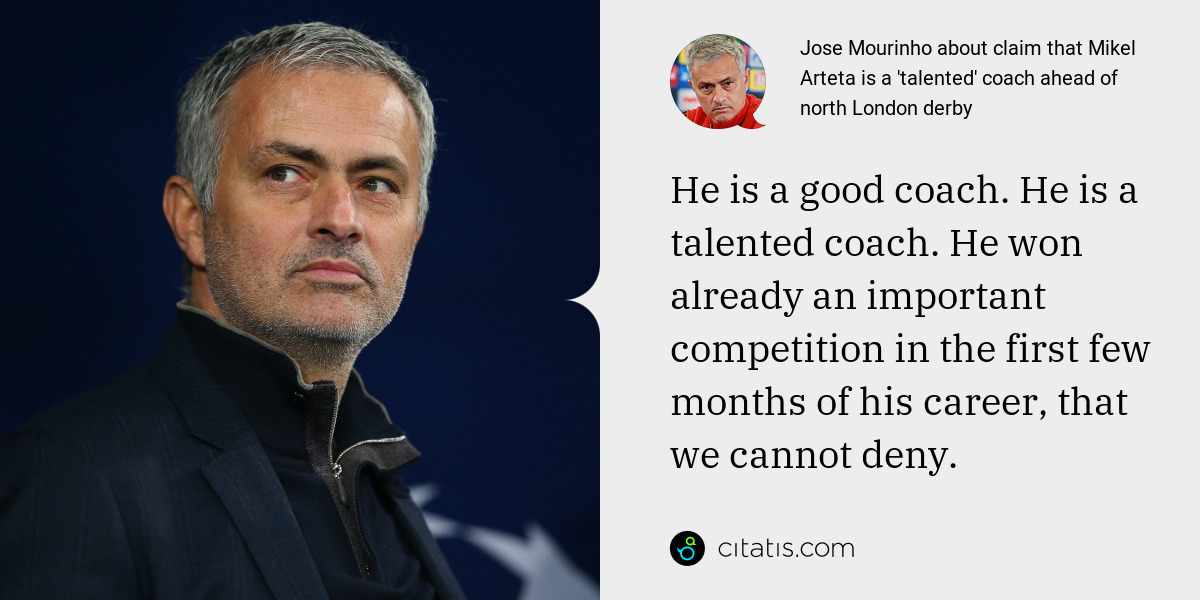 Jose Mourinho: He is a good coach. He is a talented coach. He won already an important competition in the first few months of his career, that we cannot deny.