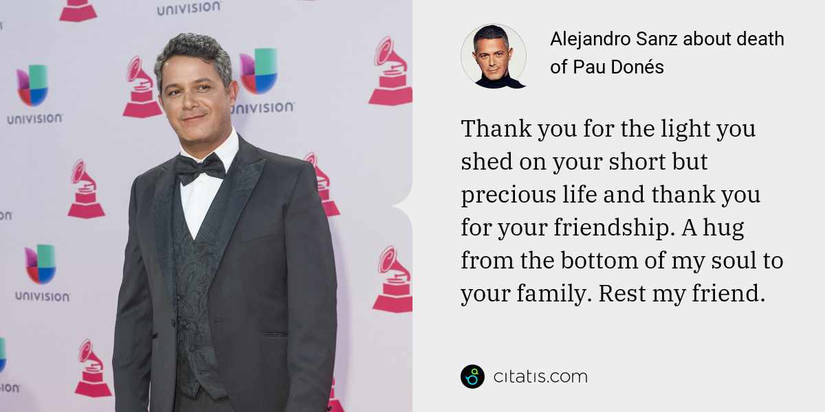 Alejandro Sanz: Thank you for the light you shed on your short but precious life and thank you for your friendship. A hug from the bottom of my soul to your family. Rest my friend.