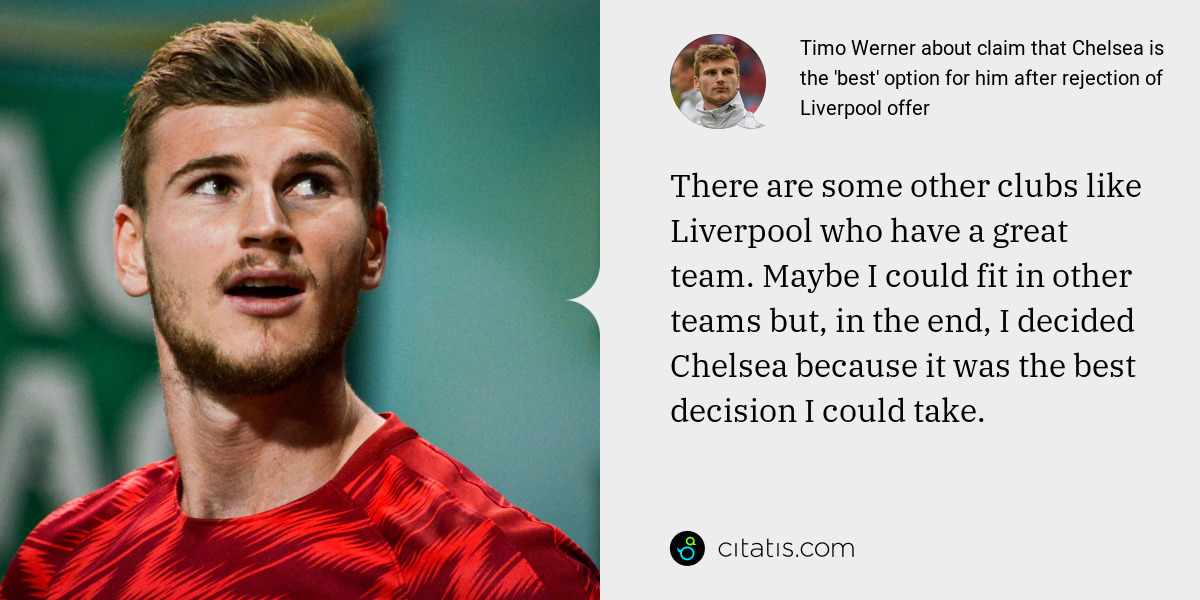 Timo Werner: There are some other clubs like Liverpool who have a great team. Maybe I could fit in other teams but, in the end, I decided Chelsea because it was the best decision I could take.