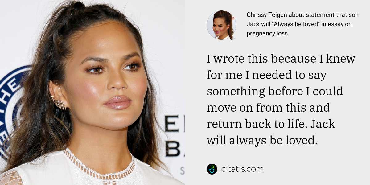 Chrissy Teigen: I wrote this because I knew for me I needed to say something before I could move on from this and return back to life. Jack will always be loved.